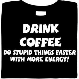 Drink Coffee Do Stupid Things Faster With More Energy  Shirt